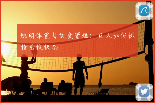 姚明体重与饮食管理：巨人如何保持竞技状态
