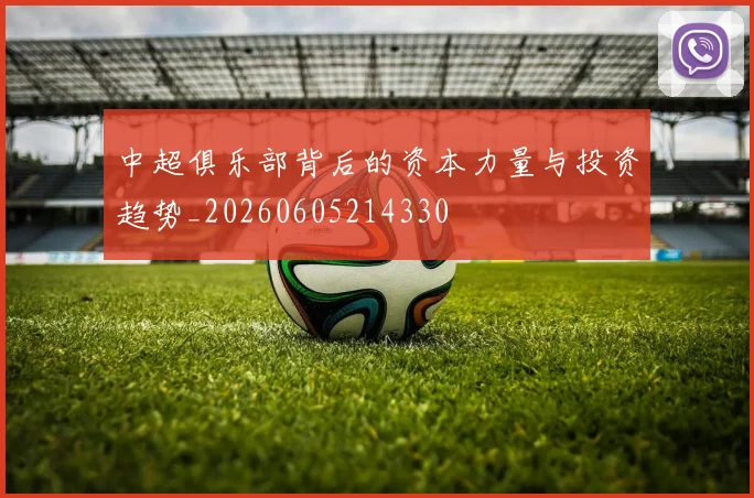 中超俱乐部背后的资本力量与投资趋势_20260605214330