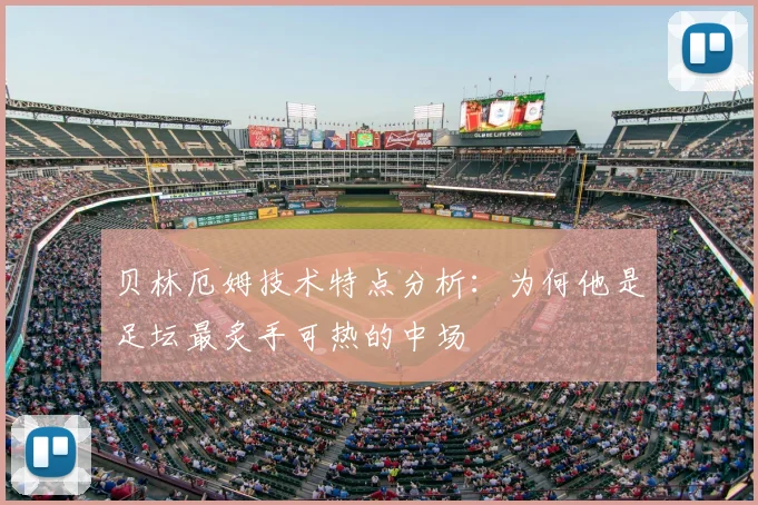 贝林厄姆技术特点分析:为何他是足坛最炙手可热的中场