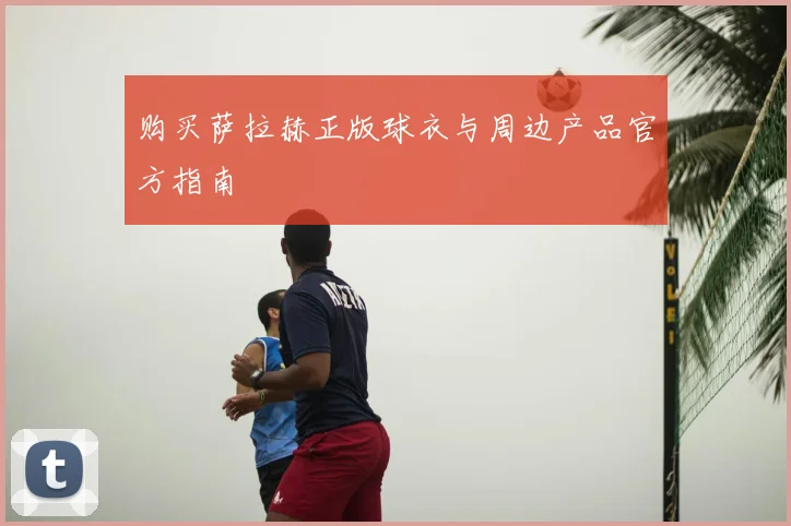 购买萨拉赫正版球衣与周边产品官方指南