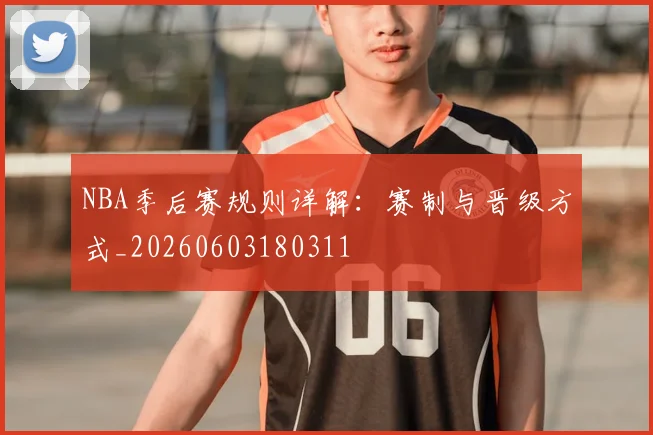 NBA季后赛规则详解:赛制与晋级方式_20260603180311