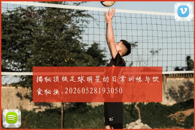 揭秘顶级足球明星的日常训练与饮食秘诀_20260528193050
