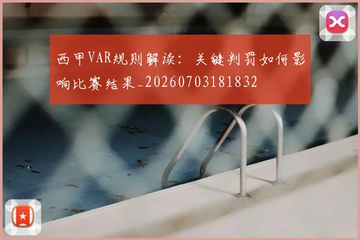 西甲VAR规则解读:关键判罚如何影响比赛结果_20260703181832