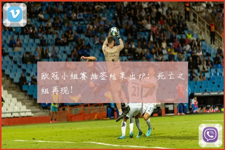 欧冠小组赛抽签结果出炉：死亡之组再现！