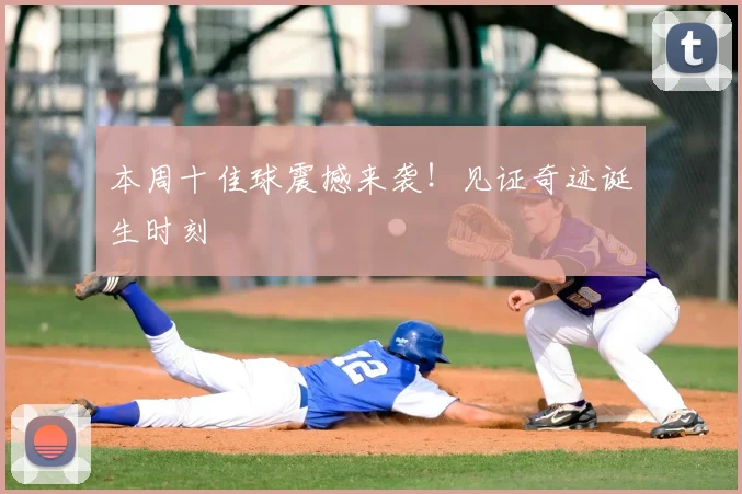 本周十佳球震撼来袭！见证奇迹诞生时刻