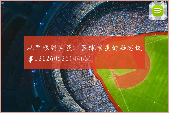 从草根到巨星：篮球明星的励志故事_20260526144631
