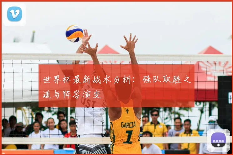 世界杯最新战术分析:强队取胜之道与阵容演变