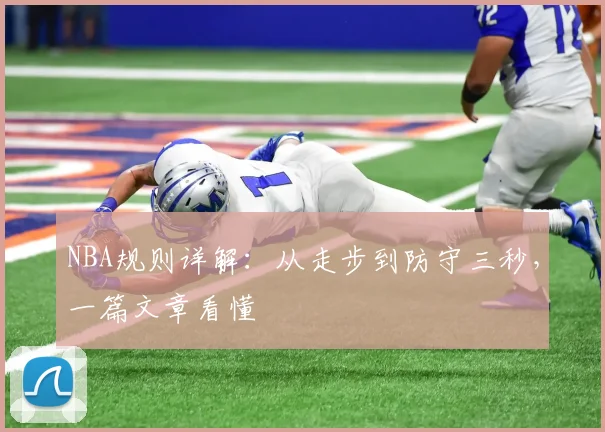 NBA规则详解:从走步到防守三秒,一篇文章看懂