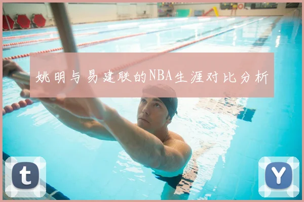 姚明与易建联的NBA生涯对比分析