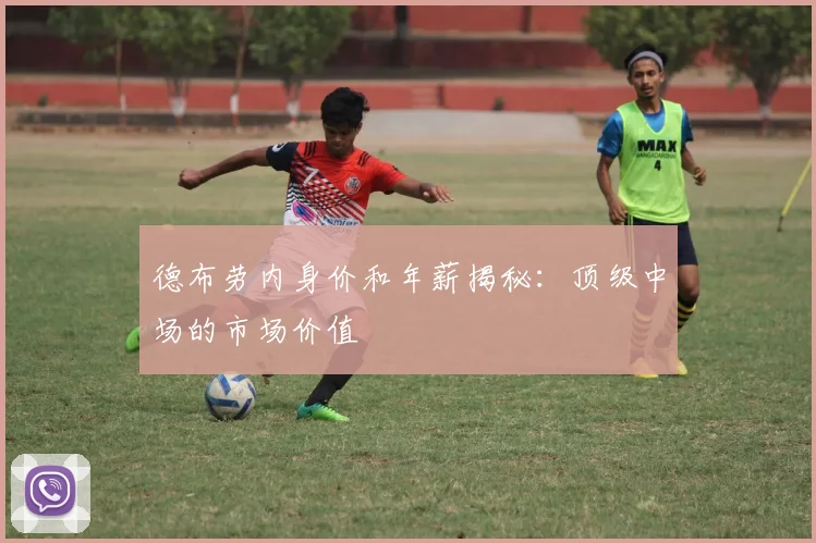 德布劳内身价和年薪揭秘：顶级中场的市场价值