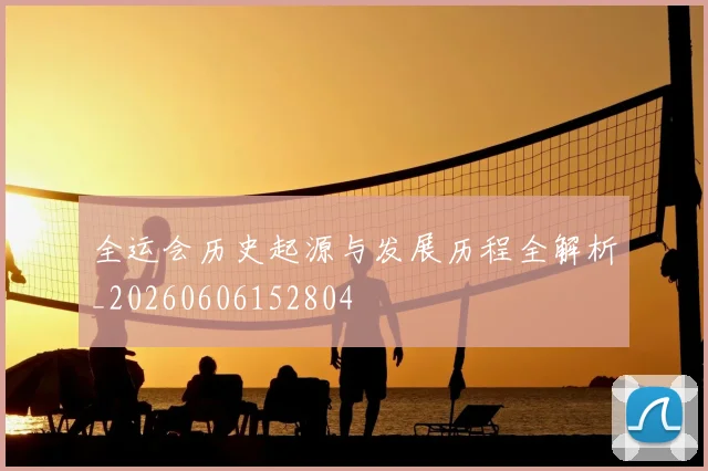 全运会历史起源与发展历程全解析_20260606152804