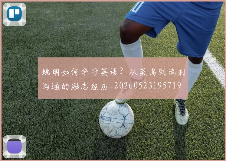 姚明如何学习英语？从菜鸟到流利沟通的励志经历_20260523195719